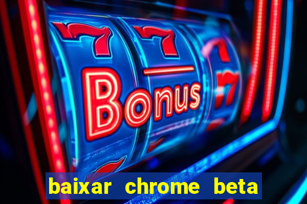 baixar chrome beta para pc